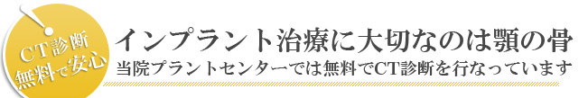 インプラント治療に大切なのは顎の骨。当院プラントセンターでは無料でCT診断を行なっています